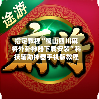 指定教程“蜀山四川麻将外卦神器下载安装”科技辅助神器手机版教程-第3张图片
