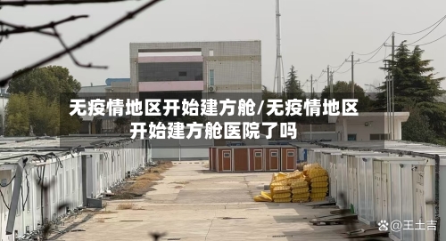 无疫情地区开始建方舱/无疫情地区开始建方舱医院了吗