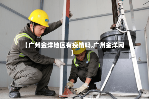 【广州金洋地区有疫情吗,广州金洋网】