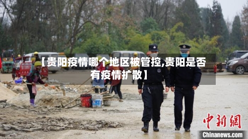 【贵阳疫情哪个地区被管控,贵阳是否有疫情扩散】-第2张图片