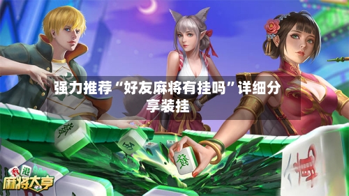 强力推荐“好友麻将有挂吗”详细分享装挂