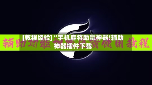[教程经验]“手机麻将助赢神器!辅助神器插件下载