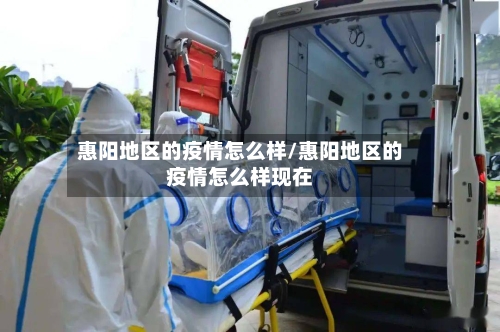 惠阳地区的疫情怎么样/惠阳地区的疫情怎么样现在-第2张图片