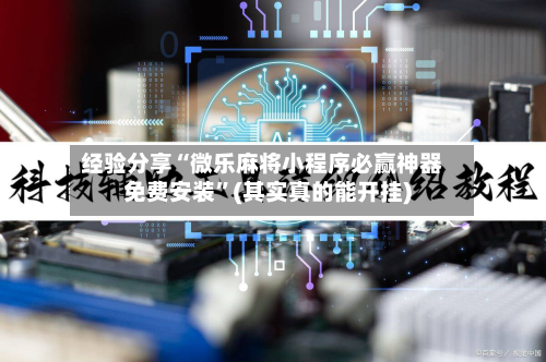 经验分享“微乐麻将小程序必赢神器免费安装	”(其实真的能开挂)-第2张图片