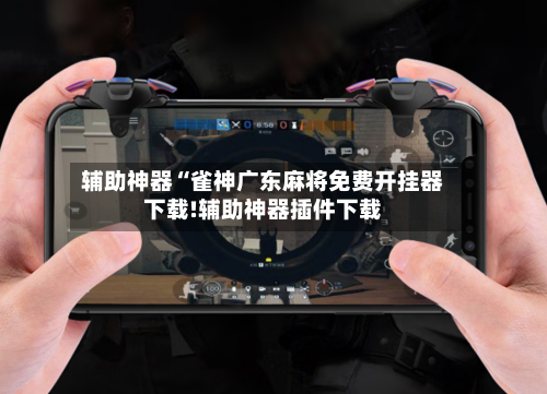 辅助神器“雀神广东麻将免费开挂器下载!辅助神器插件下载