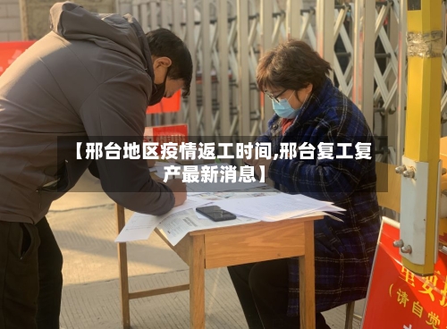 【邢台地区疫情返工时间,邢台复工复产最新消息】-第2张图片