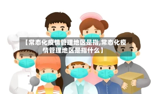 【常态化疫情管理地区是指,常态化疫情管理地区是指什么】
