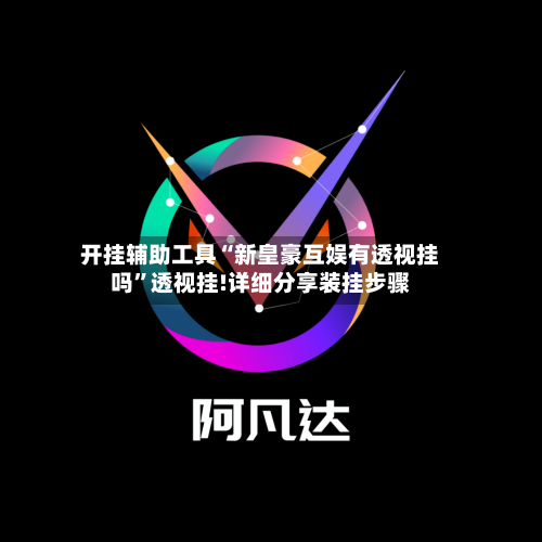 开挂辅助工具“新皇豪互娱有透视挂吗”透视挂!详细分享装挂步骤-第2张图片