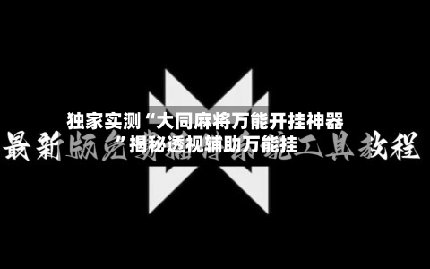 独家实测“大同麻将万能开挂神器	”揭秘透视辅助万能挂-第2张图片
