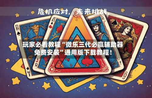 玩家必看教程“微乐三代必赢辅助器免费安装”通用版下载教程！-第2张图片