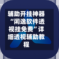 辅助开挂神器“闲逸软件透视挂免费”详细透视辅助教程-第2张图片