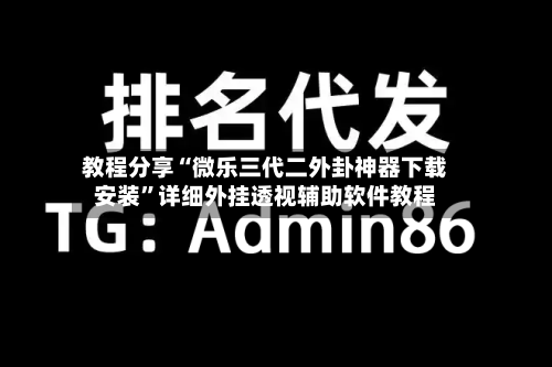 教程分享“微乐三代二外卦神器下载安装”详细外挂透视辅助软件教程