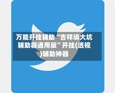 万能开挂辅助“吉祥填大坑辅助器通用版”开挂(透视)辅助神器