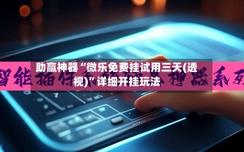 助赢神器“微乐免费挂试用三天(透视)”详细开挂玩法