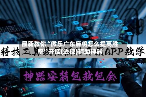 最新教你“微乐广东麻将怎么提高胜率”开挂(透视)辅助神器-第3张图片