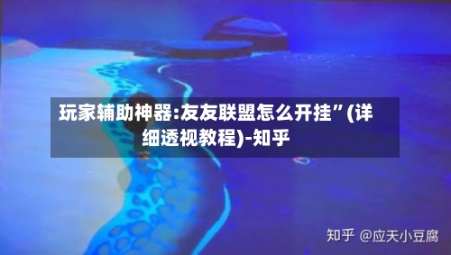 玩家辅助神器:友友联盟怎么开挂	”(详细透视教程)-知乎-第2张图片