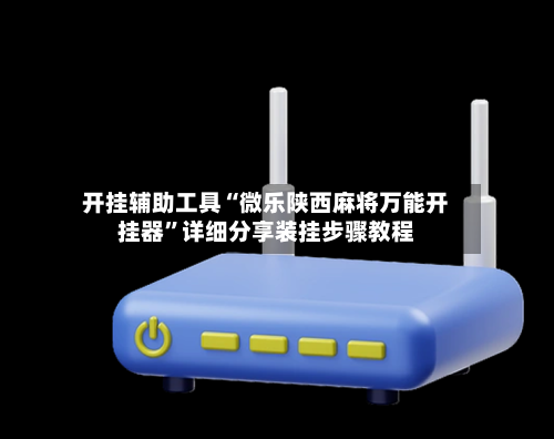 开挂辅助工具“微乐陕西麻将万能开挂器	”详细分享装挂步骤教程-第2张图片