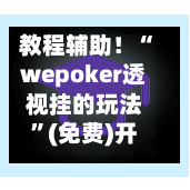 教程辅助！“wepoker透视挂的玩法”(免费)开挂辅助教学(最新辅助开挂教程)