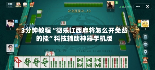 3分钟教程“微乐江西麻将怎么开免费的挂”科技辅助神器手机版