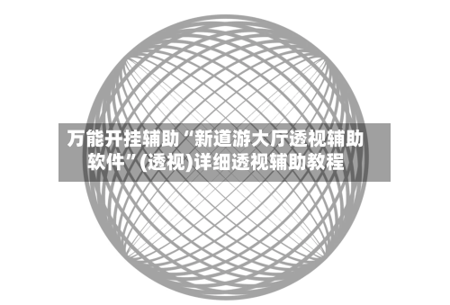万能开挂辅助“新道游大厅透视辅助软件	”(透视)详细透视辅助教程-第2张图片