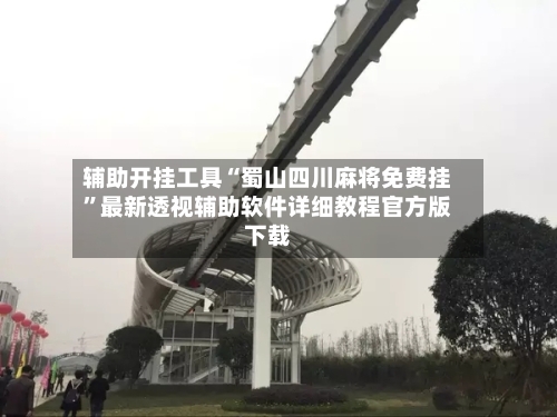 辅助开挂工具“蜀山四川麻将免费挂”最新透视辅助软件详细教程官方版下载