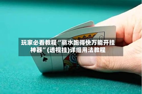 玩家必看教程“丽水跑得快万能开挂神器”(透视挂)详细用法教程