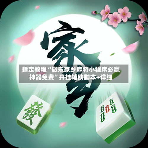 指定教程“微乐家乡麻将小程序必赢神器免费”开挂辅助脚本+详细