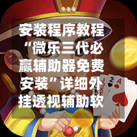 安装程序教程“微乐三代必赢辅助器免费安装”详细外挂透视辅助软件教程