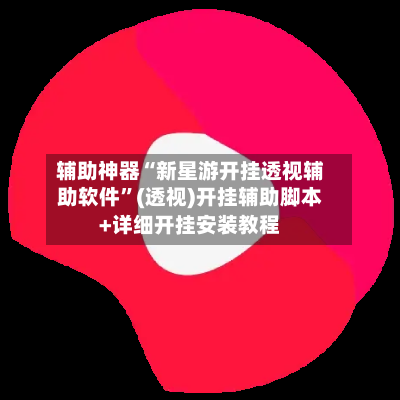辅助神器“新星游开挂透视辅助软件”(透视)开挂辅助脚本+详细开挂安装教程