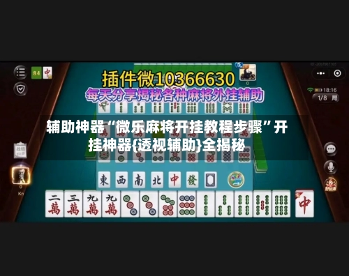 辅助神器“微乐麻将开挂教程步骤”开挂神器{透视辅助}全揭秘