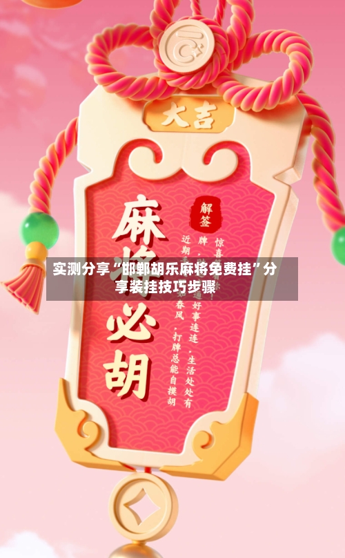 实测分享“邯郸胡乐麻将免费挂”分享装挂技巧步骤
