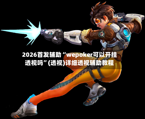 2026首发辅助“wepoker可以开挂透视吗”(透视)详细透视辅助教程-第2张图片