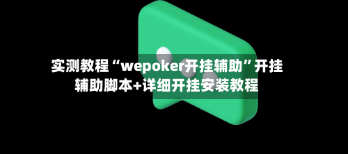 实测教程“wepoker开挂辅助”开挂辅助脚本+详细开挂安装教程