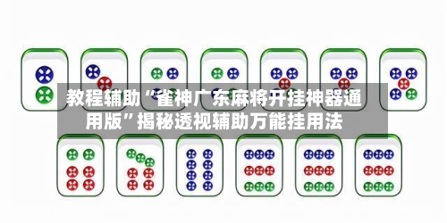 教程辅助“雀神广东麻将开挂神器通用版	”揭秘透视辅助万能挂用法-第2张图片