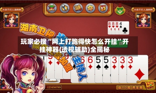 玩家必搜“网上打跑得快怎么开挂”开挂神器{透视辅助}全揭秘