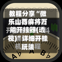 教程分享“微乐山西麻将万能开挂器(透视)”详细开挂玩法