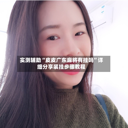 实测辅助“皮皮广东麻将有挂吗”详细分享装挂步骤教程