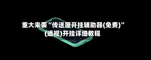 重大来袭“传送屋开挂辅助器(免费)”(透视)开挂详细教程-第2张图片