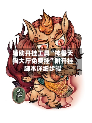 辅助开挂工具“神兽天狗大厅免费挂	”附开挂脚本详细步骤-第2张图片