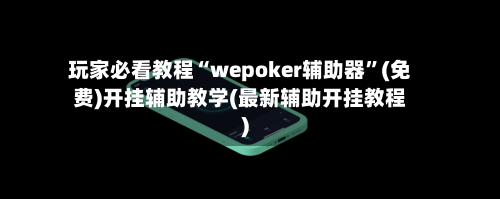 玩家必看教程“wepoker辅助器”(免费)开挂辅助教学(最新辅助开挂教程)-第2张图片