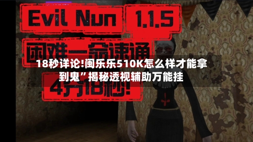 18秒详论!闽乐乐510K怎么样才能拿到鬼”揭秘透视辅助万能挂-第2张图片