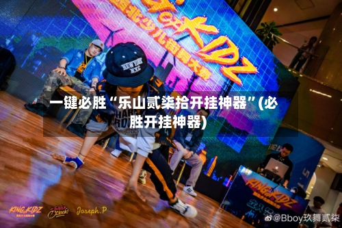 一键必胜“乐山贰柒拾开挂神器”(必胜开挂神器)