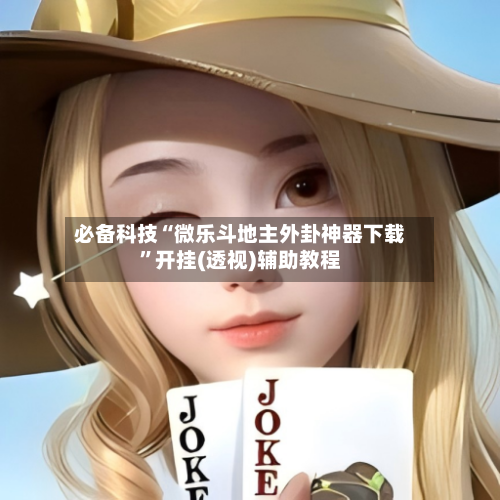 必备科技“微乐斗地主外卦神器下载”开挂(透视)辅助教程-第2张图片