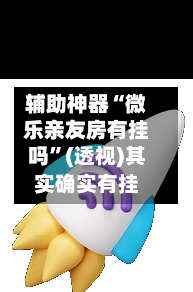 辅助神器“微乐亲友房有挂吗”(透视)其实确实有挂