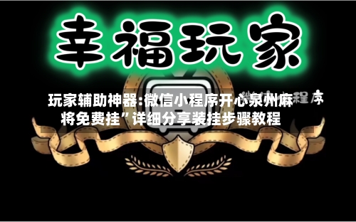 玩家辅助神器:微信小程序开心泉州麻将免费挂	”详细分享装挂步骤教程-第3张图片