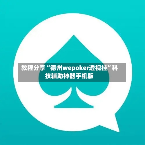 教程分享“德州wepoker透视挂”科技辅助神器手机版