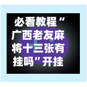 必看教程“广西老友麻将十三张有挂吗”开挂神器{透视辅助}全揭秘
