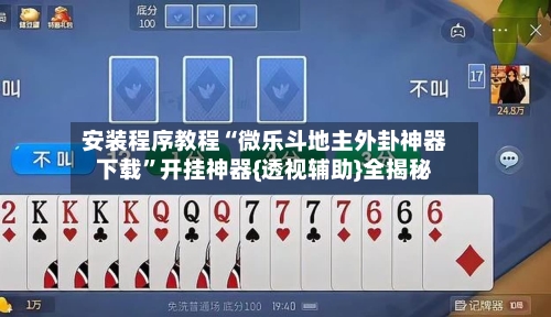 安装程序教程“微乐斗地主外卦神器下载”开挂神器{透视辅助}全揭秘