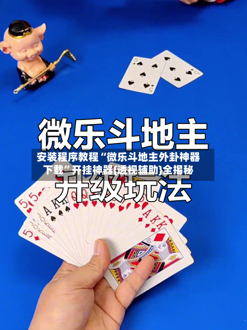 安装程序教程“微乐斗地主外卦神器下载	”开挂神器{透视辅助}全揭秘-第2张图片