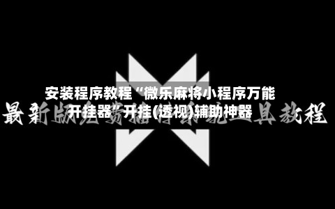 安装程序教程“微乐麻将小程序万能开挂器	”开挂(透视)辅助神器-第2张图片